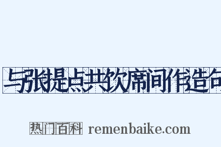 与张提点共饮席间作造句是什么意思的图片